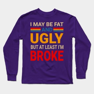 I May Be Fat And Ugly But At Least I’m Broke - Retro Typograph Long Sleeve T-Shirt